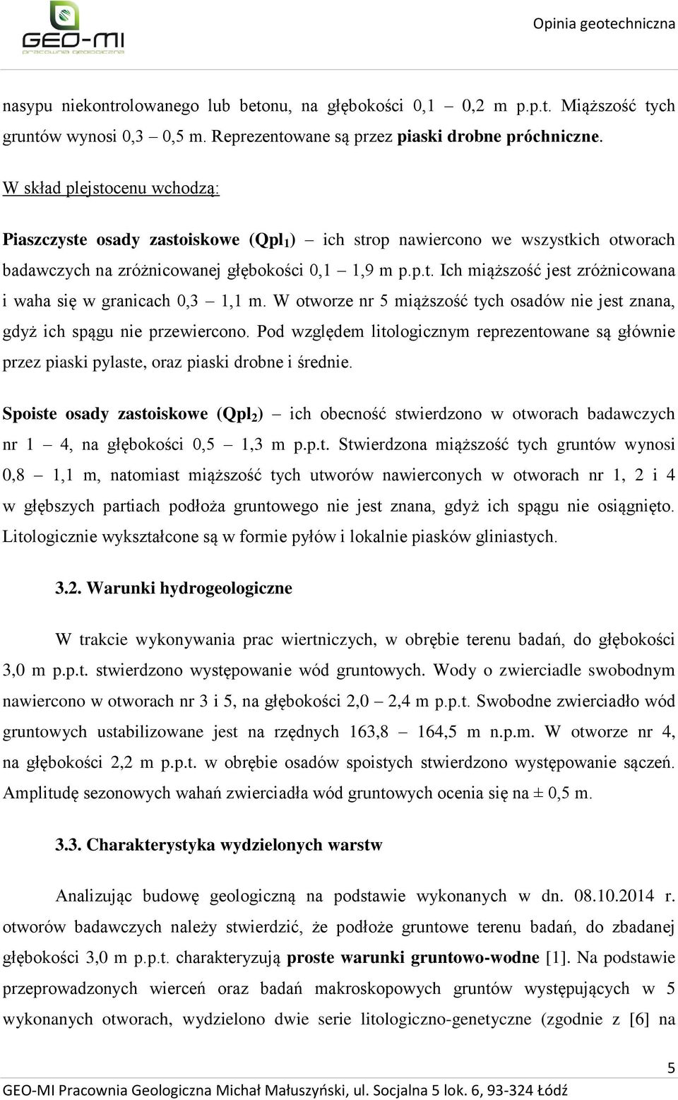 W otworze nr 5 miąższość tych osadów nie jest znana, gdyż ich spągu nie przewiercono. Pod względem litologicznym reprezentowane są głównie przez piaski pylaste, oraz piaski drobne i średnie.