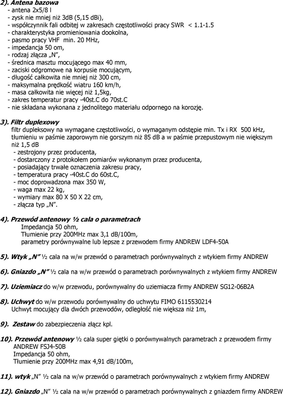 20 MHz, - impedancja 50 om, - rodzaj złącza N, - średnica masztu mocującego max 40 mm, - zaciski odgromowe na korpusie mocującym, - długość całkowita nie mniej niż 300 cm, - maksymalna prędkość