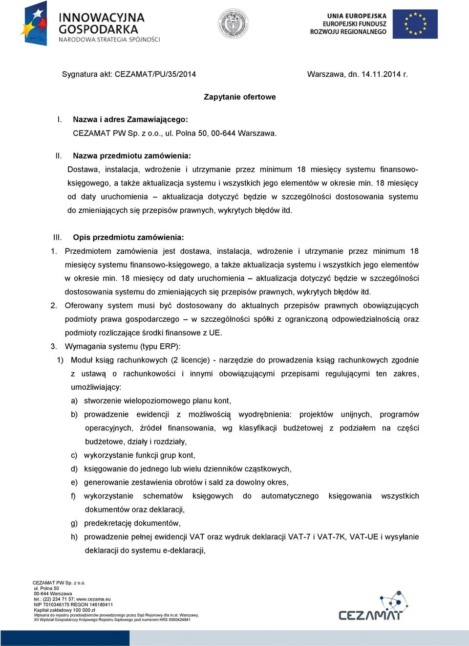 18 miesięcy od daty uruchomienia aktualizacja dotyczyć będzie w szczególności dostosowania systemu do zmieniających się przepisów prawnych, wykrytych błędów itd. III. Opis przedmiotu zamówienia: 1.