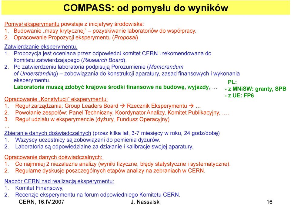 Po zatwierdzeniu laboratoria podpisują Porozumienie (Memorandum of Understanding) zobowiązania do konstrukcji aparatury, zasad finansowych i wykonania eksperymentu.