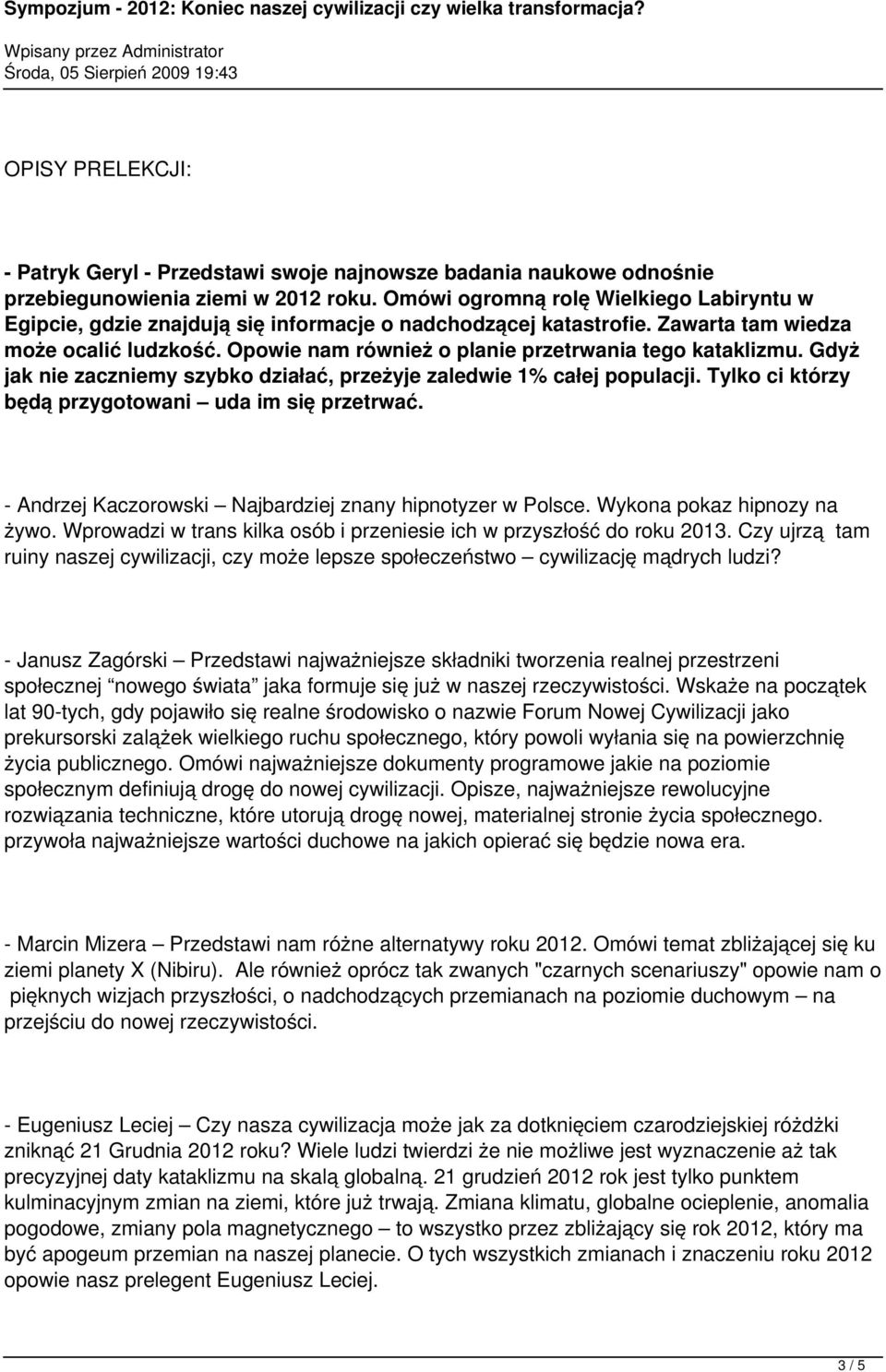 Opowie nam również o planie przetrwania tego kataklizmu. Gdyż jak nie zaczniemy szybko działać, przeżyje zaledwie 1% całej populacji. Tylko ci którzy będą przygotowani uda im się przetrwać.