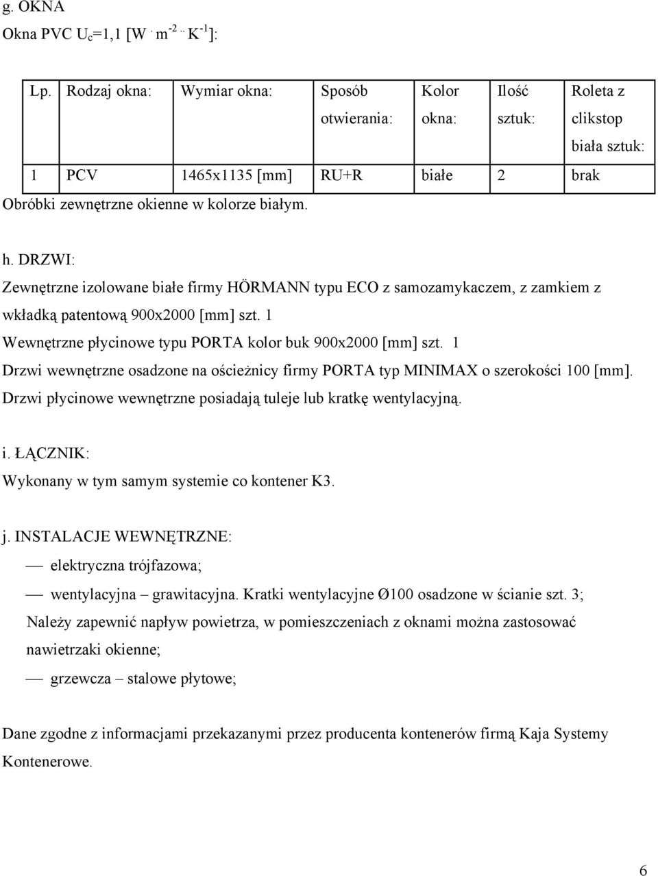 DRZWI: Zewnętrzne izolowane białe firmy HÖRMANN typu ECO z samozamykaczem, z zamkiem z wkładką patentową 900x2000 [mm] szt. 1 Wewnętrzne płycinowe typu PORTA kolor buk 900x2000 [mm] szt.