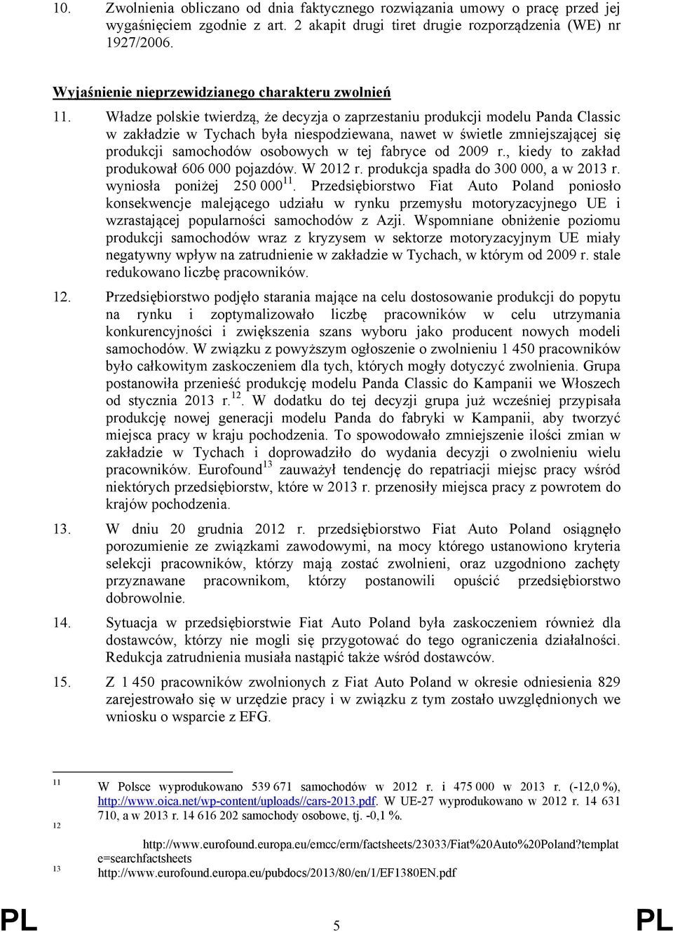 Władze polskie twierdzą, że decyzja o zaprzestaniu produkcji modelu Panda Classic w zakładzie w Tychach była niespodziewana, nawet w świetle zmniejszającej się produkcji samochodów osobowych w tej