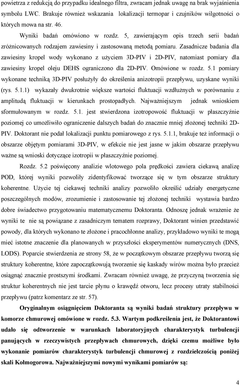 Zasadnicze badania dla zawiesiny kropel wody wykonano z użyciem 3D-PIV i 2D-PIV, natomiast pomiary dla zawiesiny kropel oleju DEHS ograniczono dla 2D-PIV. Omówione w rozdz. 5.