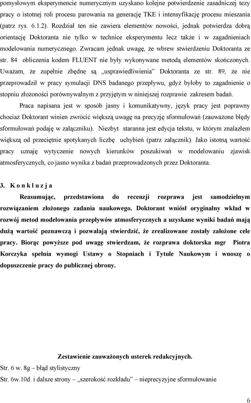 Zwracam jednak uwagę, że wbrew stwierdzeniu Doktoranta ze str. 84 obliczenia kodem FLUENT nie były wykonywane metodą elementów skończonych.