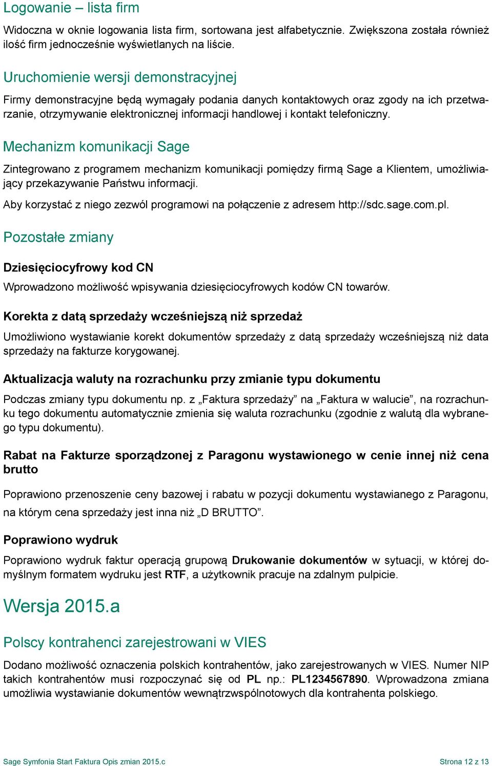 telefoniczny. Mechanizm komunikacji Sage Zintegrowano z programem mechanizm komunikacji pomiędzy firmą Sage a Klientem, umożliwiający przekazywanie Państwu informacji.