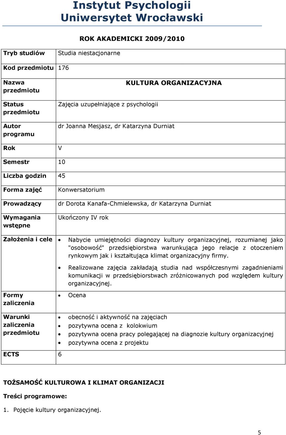 IV rok Założenia i cele Nabycie umiejętności diagnozy kultury organizacyjnej, rozumianej jako "osobowość" przedsiębiorstwa warunkująca jego relacje z otoczeniem rynkowym jak i kształtująca klimat