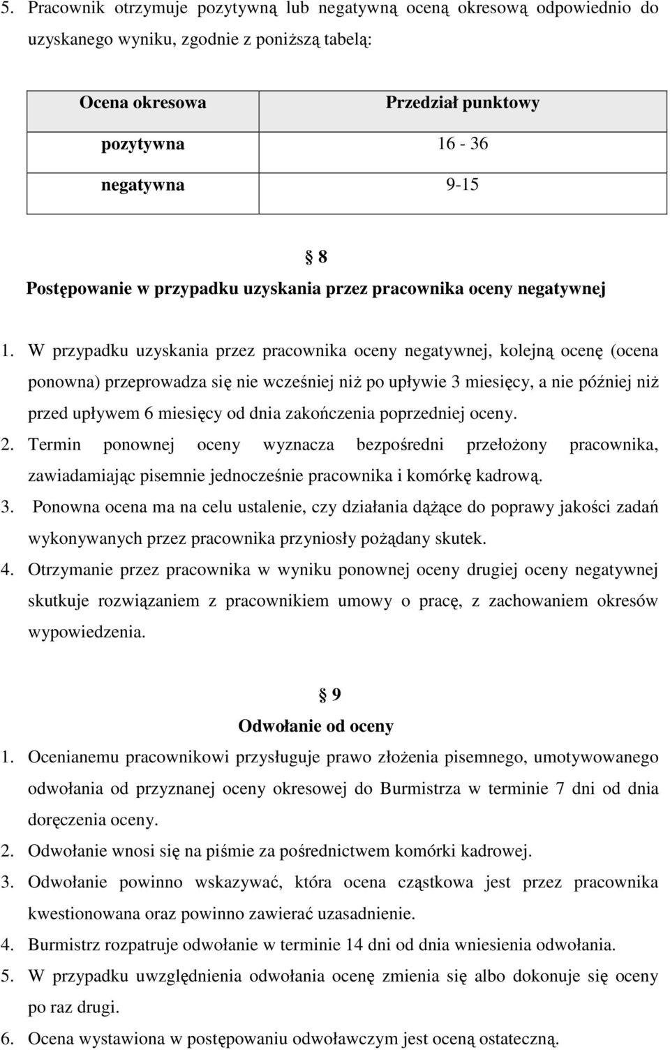 W przypadku uzyskania przez pracownika oceny negatywnej, kolejną ocenę (ocena ponowna) przeprowadza się nie wcześniej niż po upływie 3 miesięcy, a nie później niż przed upływem 6 miesięcy od dnia