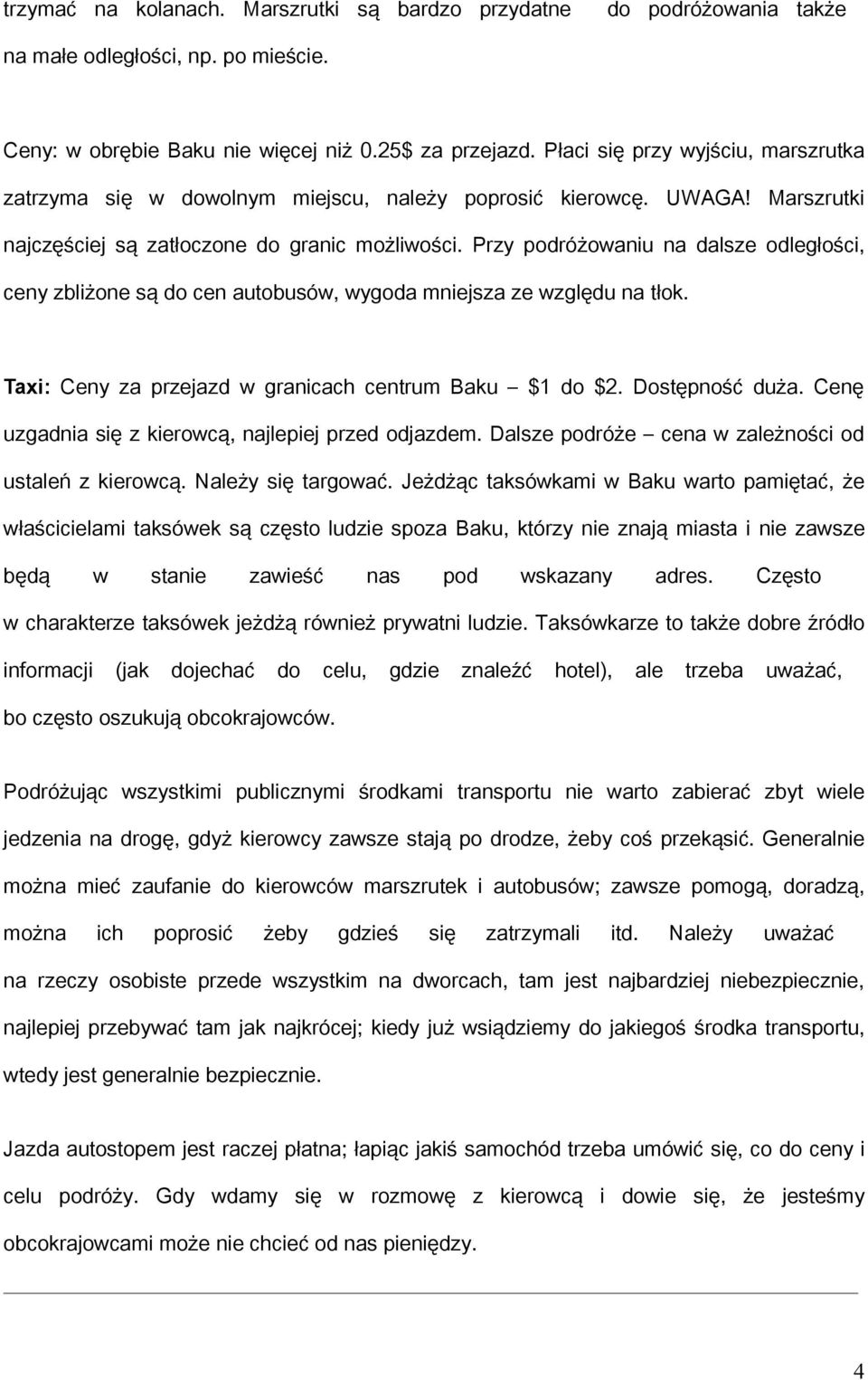 Przy podróżowaniu na dalsze odległości, ceny zbliżone są do cen autobusów, wygoda mniejsza ze względu na tłok. Taxi: Ceny za przejazd w granicach centrum Baku $1 do $2. Dostępność duża.