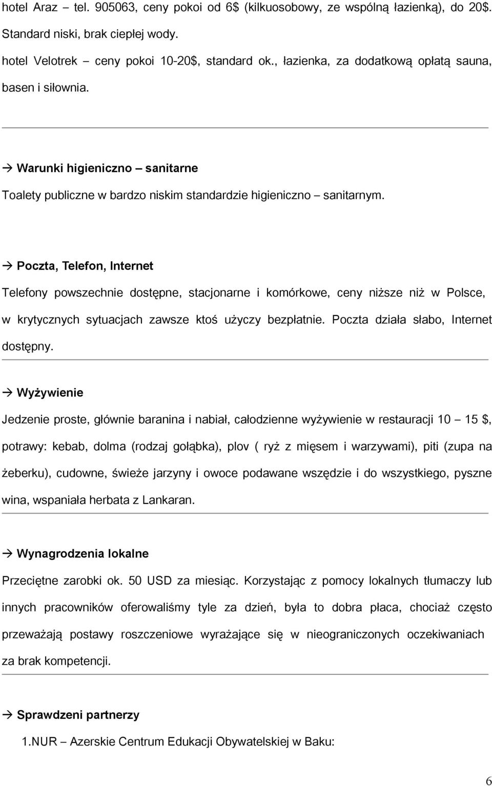 Poczta, Telefon, Internet Telefony powszechnie dostępne, stacjonarne i komórkowe, ceny niższe niż w Polsce, w krytycznych sytuacjach zawsze ktoś użyczy bezpłatnie.