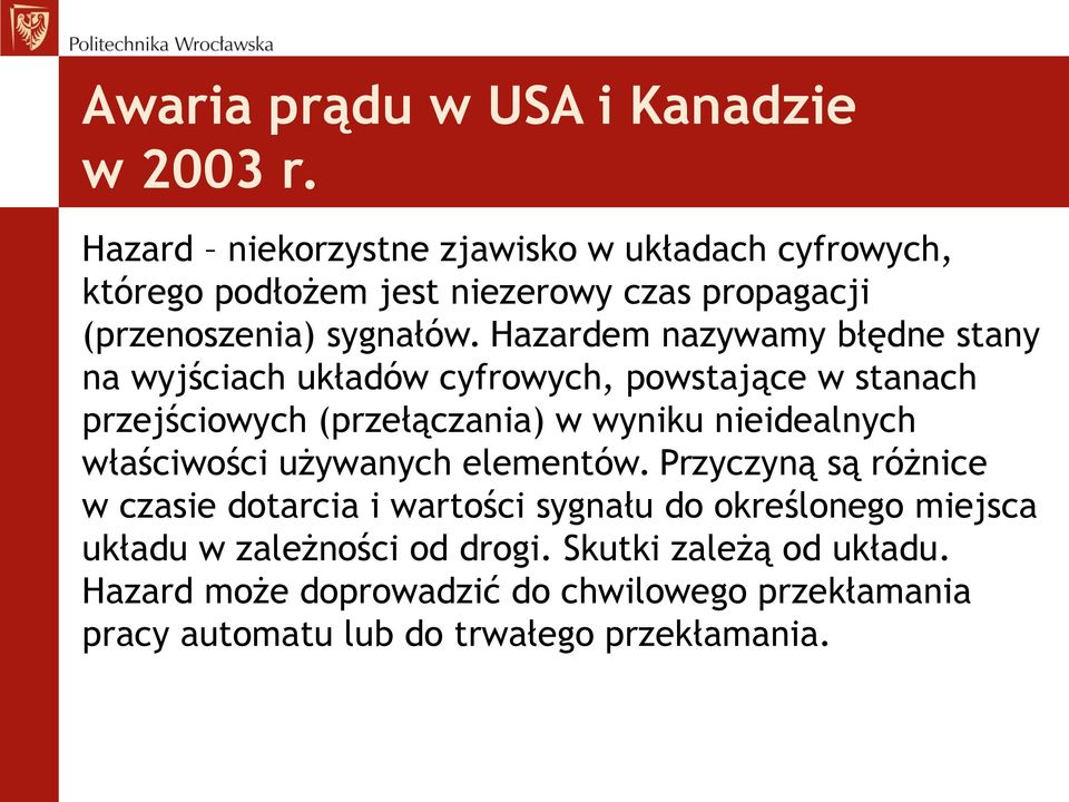 Hazardem nazywamy błędne stany na wyjściach układów cyfrowych, powstające w stanach przejściowych (przełączania) w wyniku nieidealnych