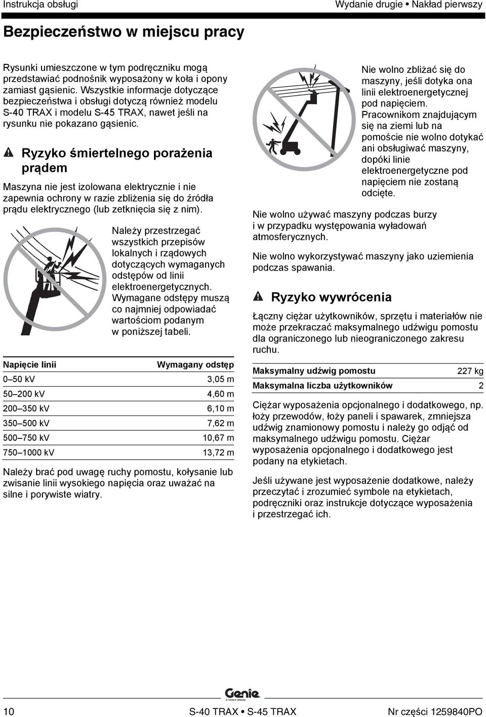 Ryzyko śmiertelnego porażenia prądem Maszyna nie jest izolowana elektrycznie i nie zapewnia ochrony w razie zbliżenia się do źródła prądu elektrycznego (lub zetknięcia się z nim).