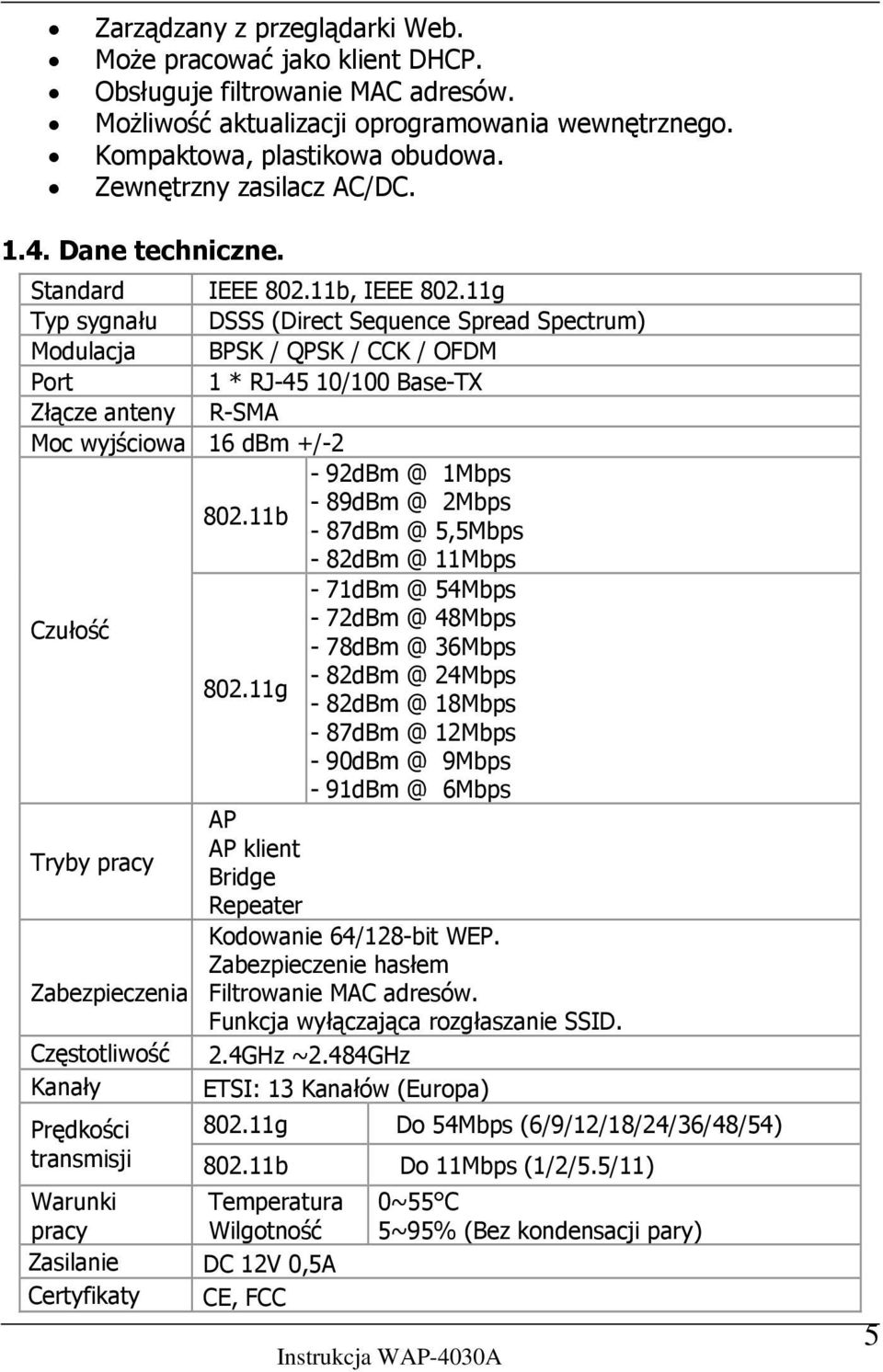 11g Typ sygnału DSSS (Direct Sequence Spread Spectrum) Modulacja BPSK / QPSK / CCK / OFDM Port 1 * RJ-45 10/100 Base-TX Złącze anteny R-SMA Moc wyjściowa 16 dbm +/-2-92dBm @ 1Mbps 802.
