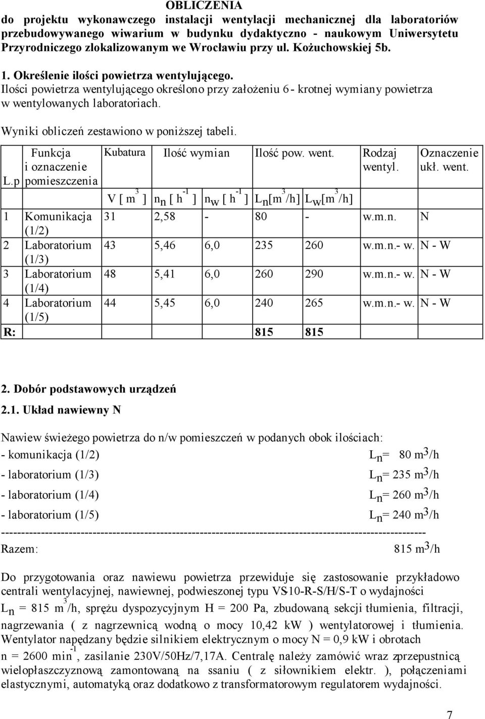 Wyniki obliczeń zestawiono w poniższej tabeli. L.p Funkcja i oznaczenie pomieszczenia Kubatura Ilość wymian Ilość pow. went. Rodzaj wentyl.