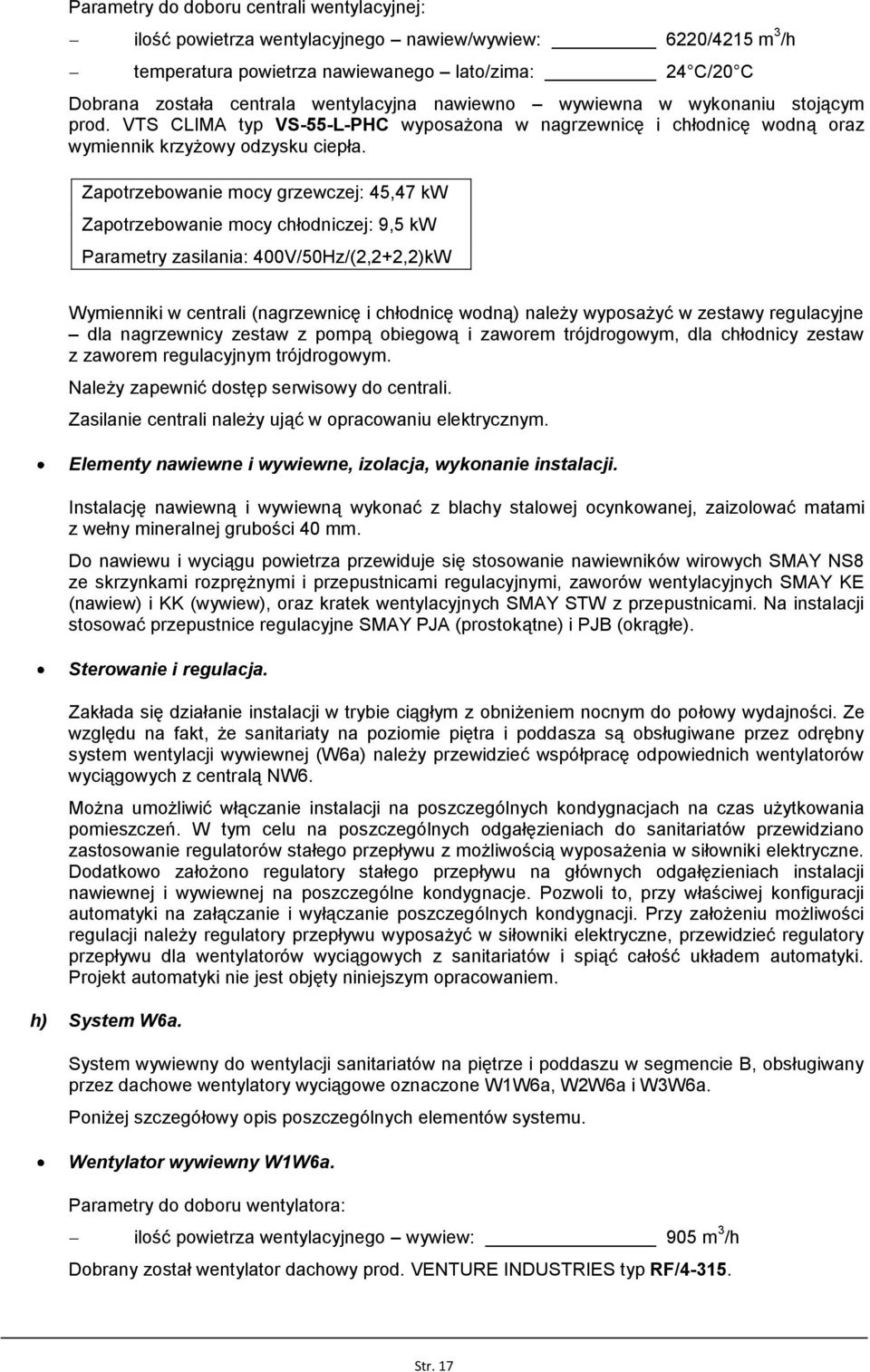 Zapotrzebowanie mocy grzewczej: 45,47 kw Zapotrzebowanie mocy chłodniczej: 9,5 kw Parametry zasilania: 400V/50Hz/(2,2+2,2)kW Wymienniki w centrali (nagrzewnicę i chłodnicę wodną) należy wyposażyć w