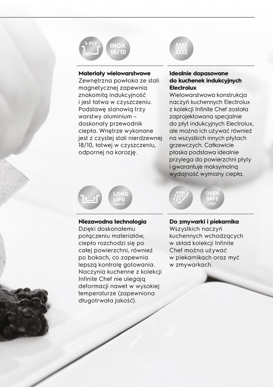Idealnie dopasowane do kuchenek indukcyjnych Electrolux Wielowarstwowa konstrukcja naczyń kuchennych Electrolux z kolekcji Infinite Chef została zaprojektowana specjalnie do płyt indukcyjnych