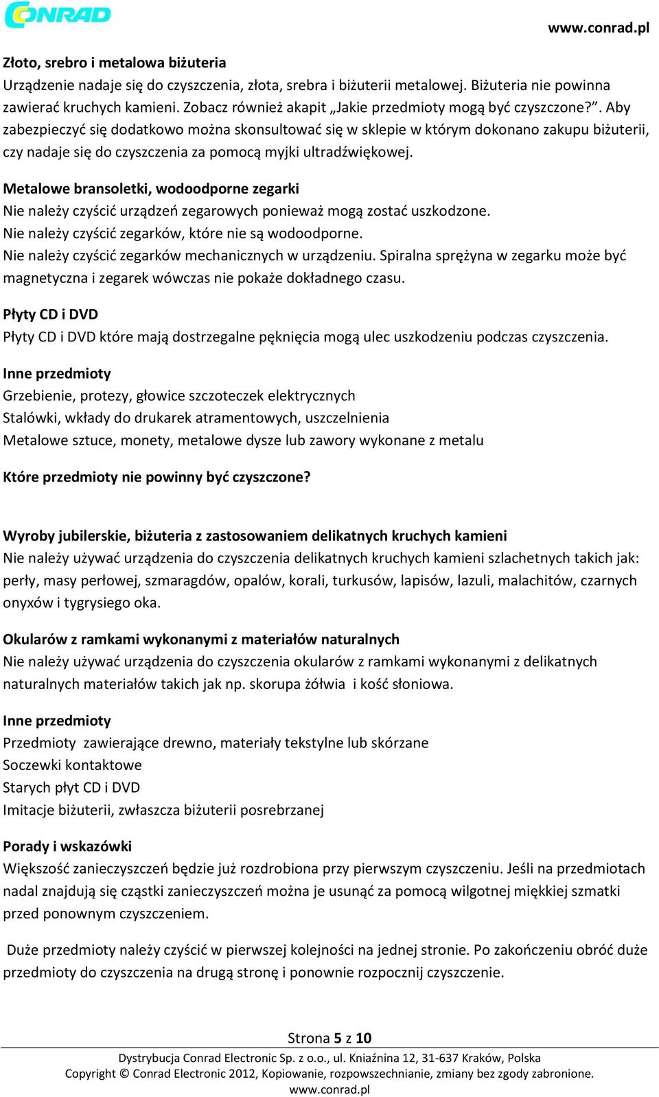 . Aby zabezpieczyć się dodatkowo można skonsultować się w sklepie w którym dokonano zakupu biżuterii, czy nadaje się do czyszczenia za pomocą myjki ultradźwiękowej.