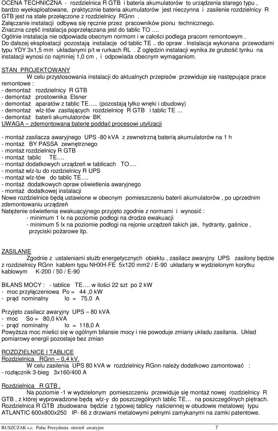 Ogólnie instalacja nie odpowiada obecnym normom i w całości podlega pracom remontowym. Do dalszej eksploatacji pozostają instalacje od tablic TE.. do opraw.