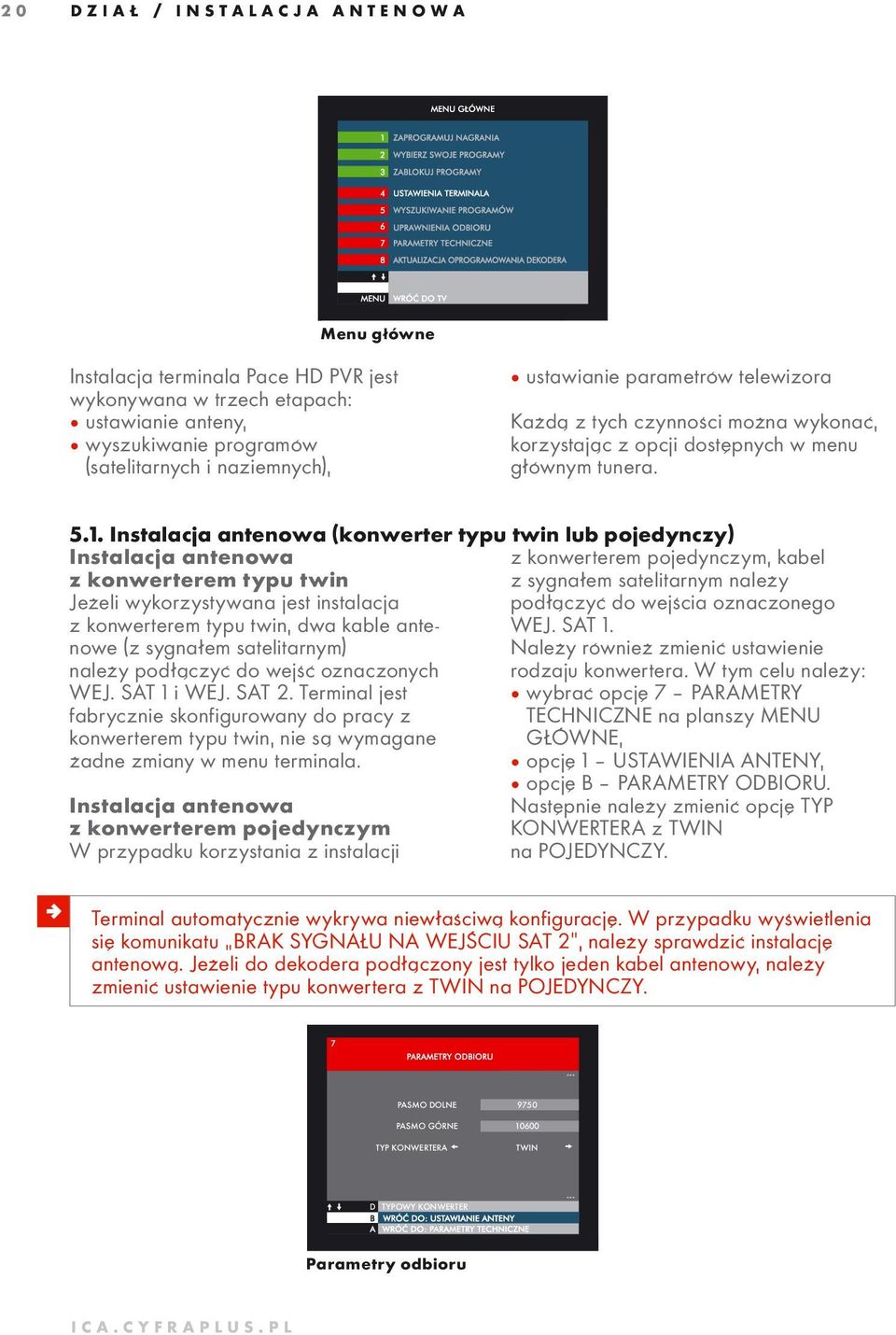 Instalacja antenowa (konwerter typu twin lub pojedynczy) Instalacja antenowa z konwerterem typu twin Jeżeli wykorzystywana jest instalacja z konwerterem typu twin, dwa kable antenowe (z sygnałem