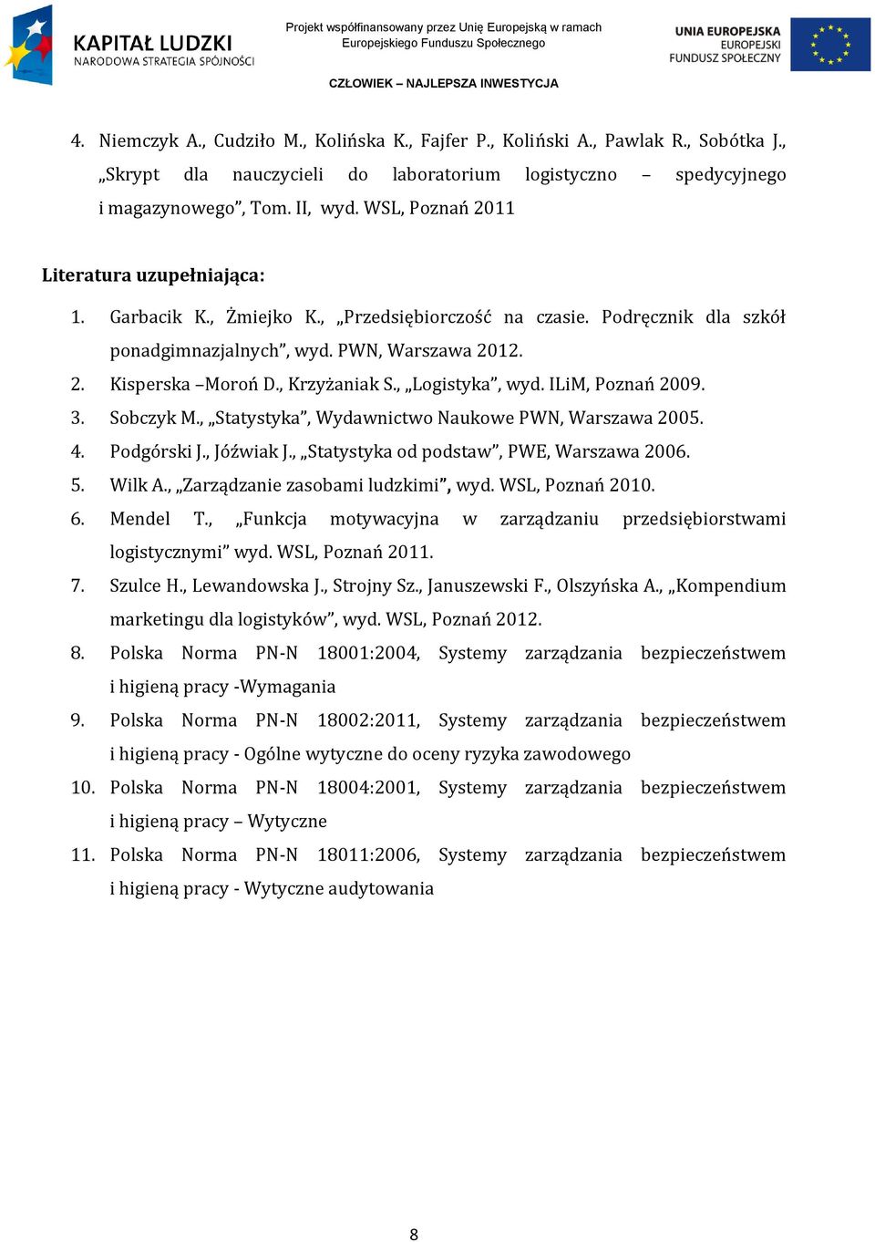, Krzyżaniak S., Logistyka, wyd. ILiM, Poznań 2009. 3. Sobczyk M., Statystyka, Wydawnictwo Naukowe PWN, Warszawa 2005. 4. Podgórski J., Jóźwiak J., Statystyka od podstaw, PWE, Warszawa 2006. 5.
