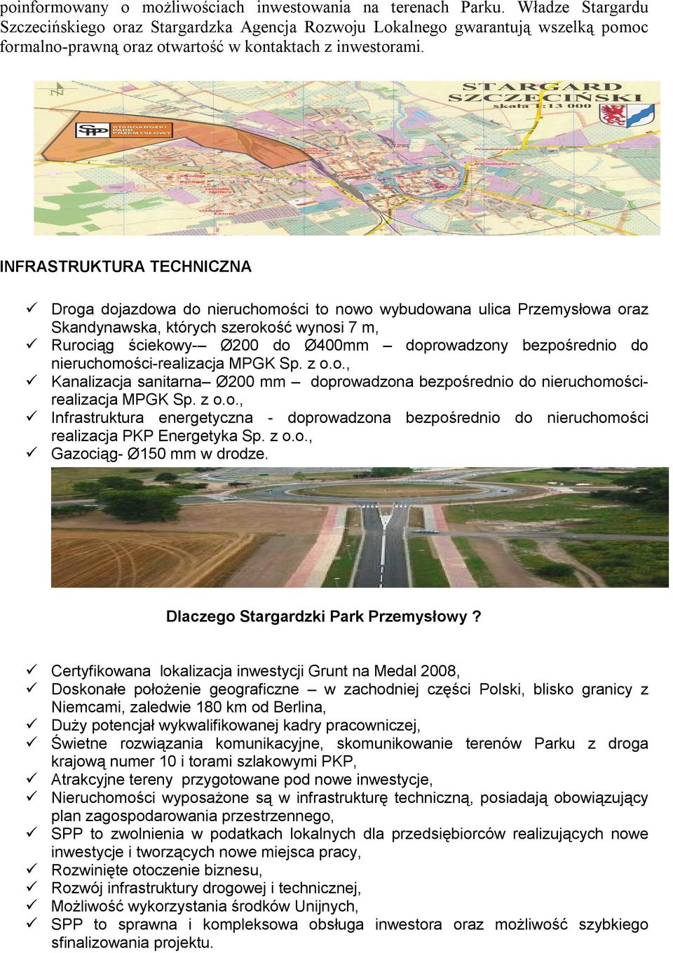 INFRASTRUKTURA TECHNICZNA Droga dojazdowa do nieruchomości to nowo wybudowana ulica Przemysłowa oraz Skandynawska, których szerokość wynosi 7 m, Rurociąg ściekowy- Ø200 do Ø400mm doprowadzony