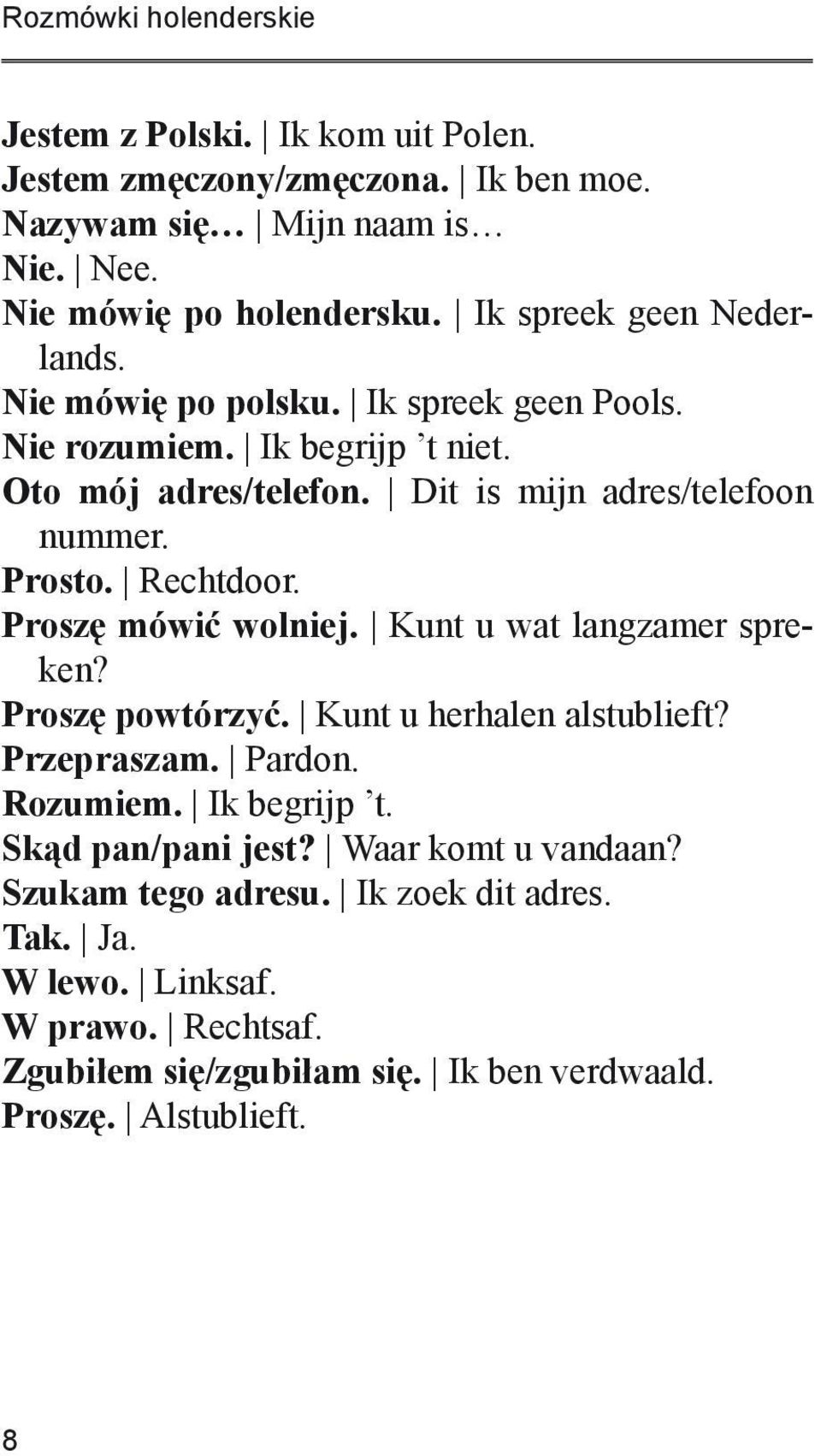 Rechtdoor. Proszę mówić wolniej. Kunt u wat langzamer spreken? Proszę powtórzyć. Kunt u herhalen alstublieft? Przepraszam. Pardon. Rozumiem. Ik begrijp t.