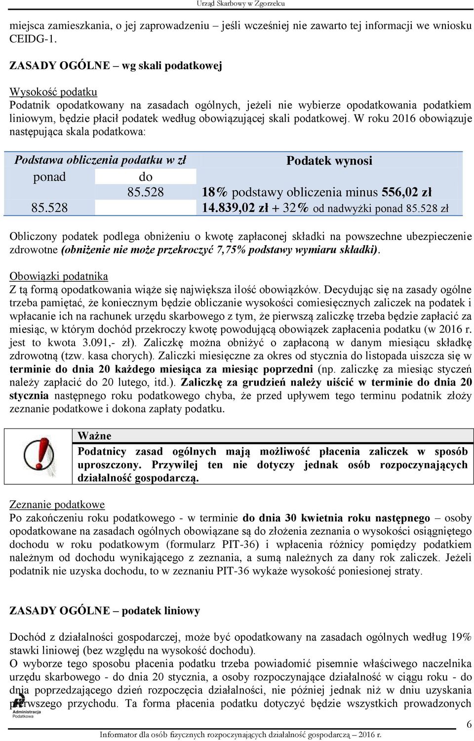 podatkowej. W roku 2016 obowiązuje następująca skala podatkowa: Podstawa obliczenia podatku w zł Podatek wynosi ponad do 85.528 18% podstawy obliczenia minus 556,02 zł 85.528 14.