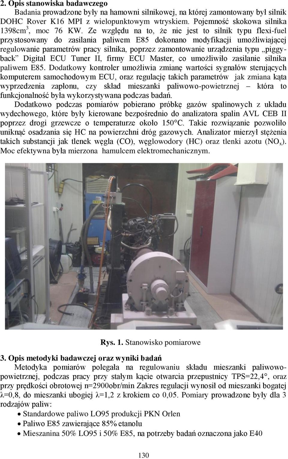 Ze względu na to, że nie jest to silnik typu flexi-fuel przystosowany do zasilania paliwem dokonano modyfikacji umożliwiającej regulowanie parametrów pracy silnika, poprzez zamontowanie urządzenia