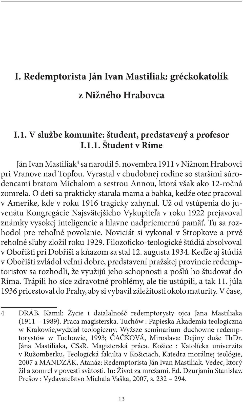 O deti sa prakticky starala mama a babka, keďže otec pracoval v Amerike, kde v roku 1916 tragicky zahynul.