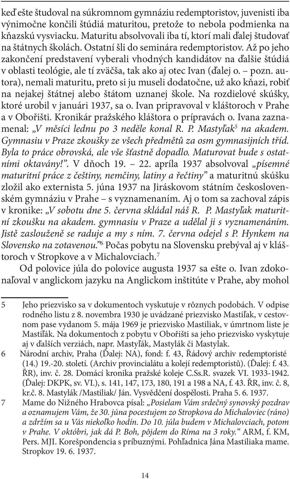 Až po jeho zakončení predstavení vyberali vhodných kandidátov na ďalšie štúdiá v oblasti teológie, ale tí zväčša, tak ako aj otec Ivan (ďalej o. pozn.