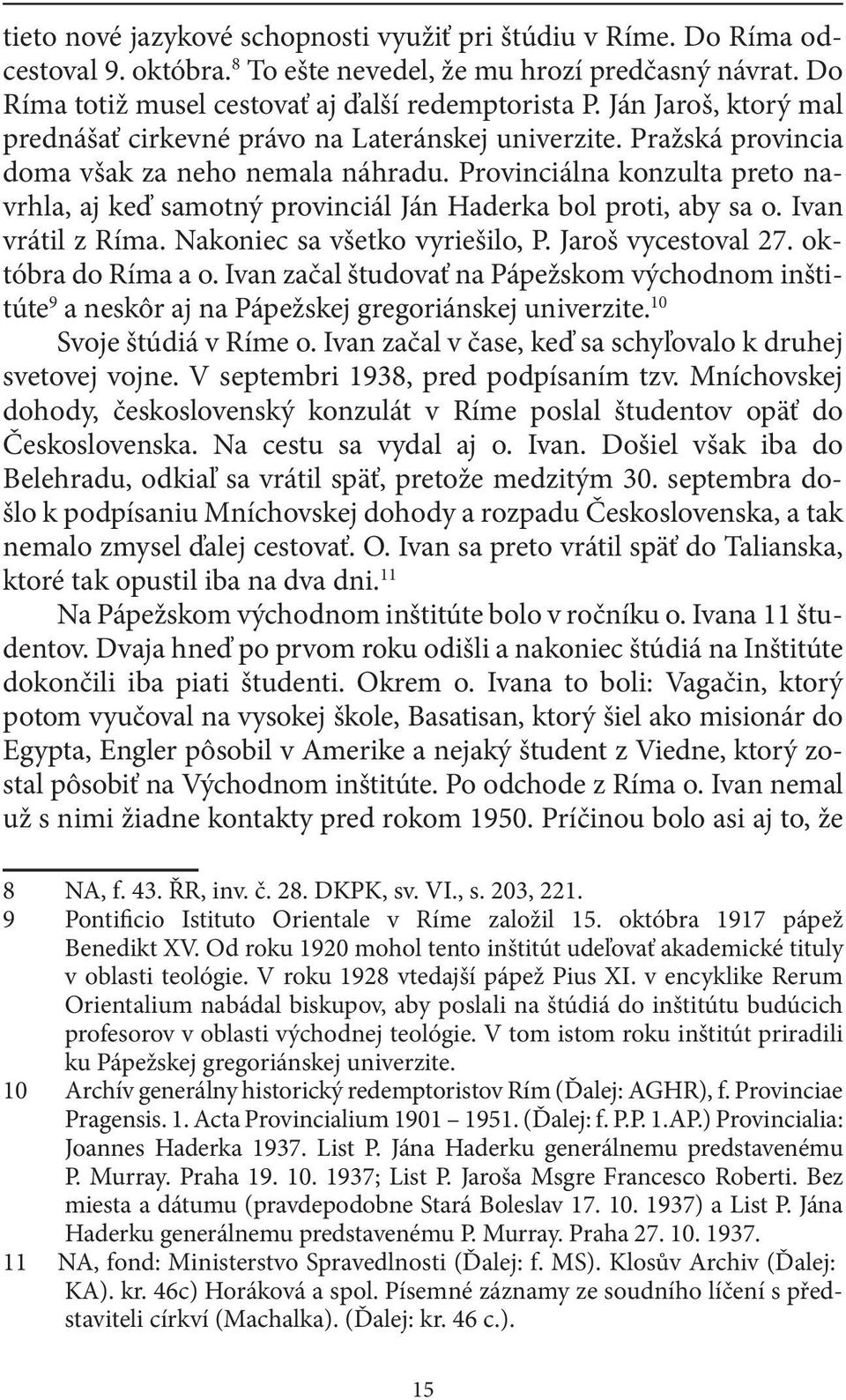 Provinciálna konzulta preto navrhla, aj keď samotný provinciál Ján Haderka bol proti, aby sa o. Ivan vrátil z Ríma. Nakoniec sa všetko vyriešilo, P. Jaroš vycestoval 27. októbra do Ríma a o.