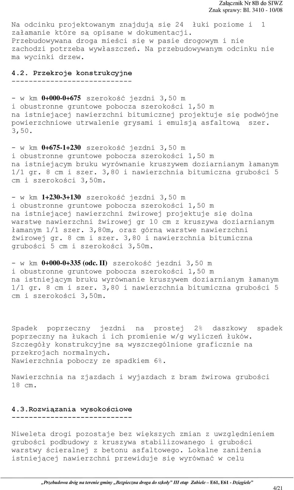 Przekroje konstrukcyjne ---------------------------- - w km 0+000-0+675 szerokość jezdni 3,50 m i obustronne gruntowe pobocza szerokości 1,50 m na istniejącej nawierzchni bitumicznej projektuje się