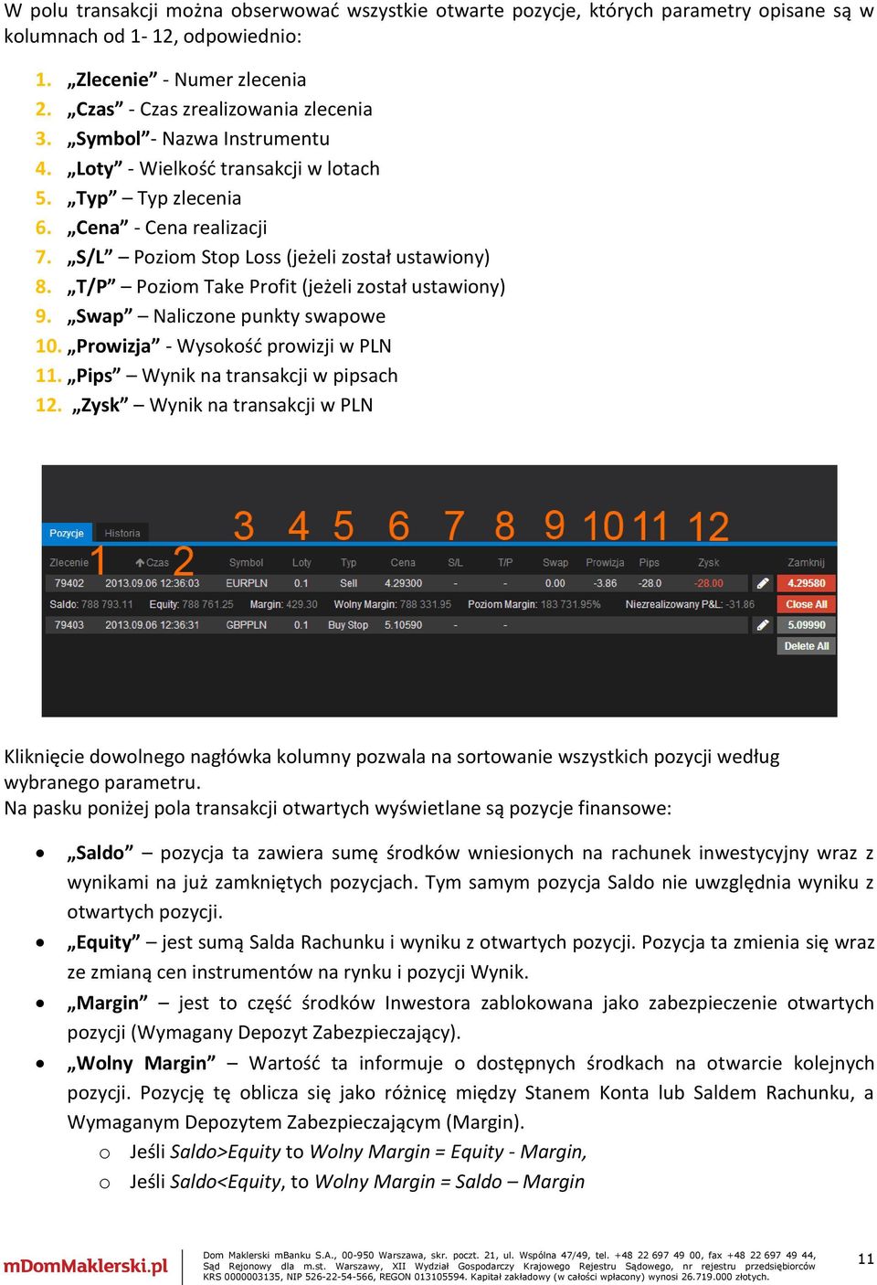 T/P Poziom Take Profit (jeżeli został ustawiony) 9. Swap Naliczone punkty swapowe 10. Prowizja - Wysokość prowizji w PLN 11. Pips Wynik na transakcji w pipsach 12.