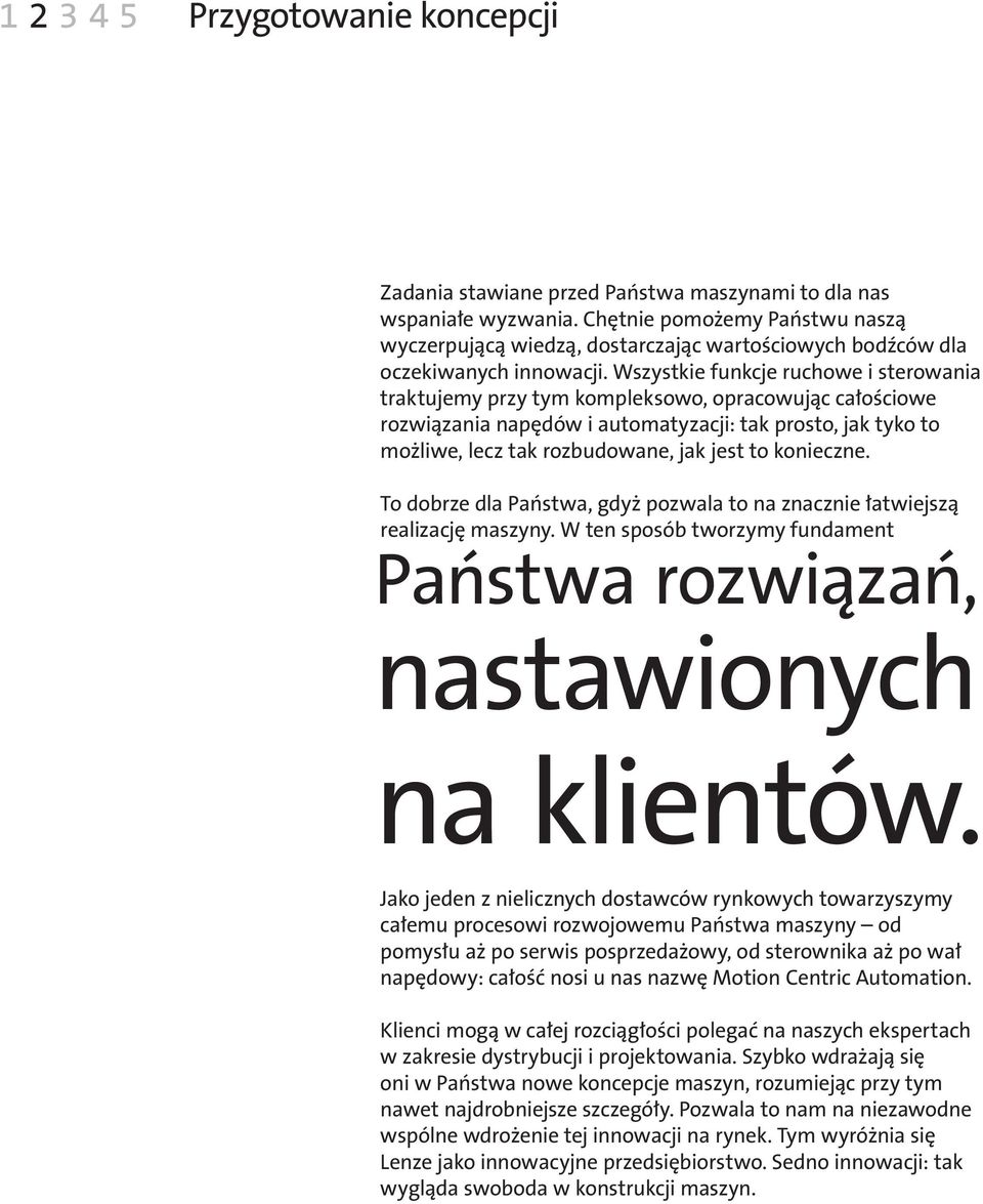 Wszystkie funkcje ruchowe i sterowania traktujemy przy tym kompleksowo, opracowując całościowe rozwiązania napędów i automatyzacji: tak prosto, jak tyko to możliwe, lecz tak rozbudowane, jak jest to