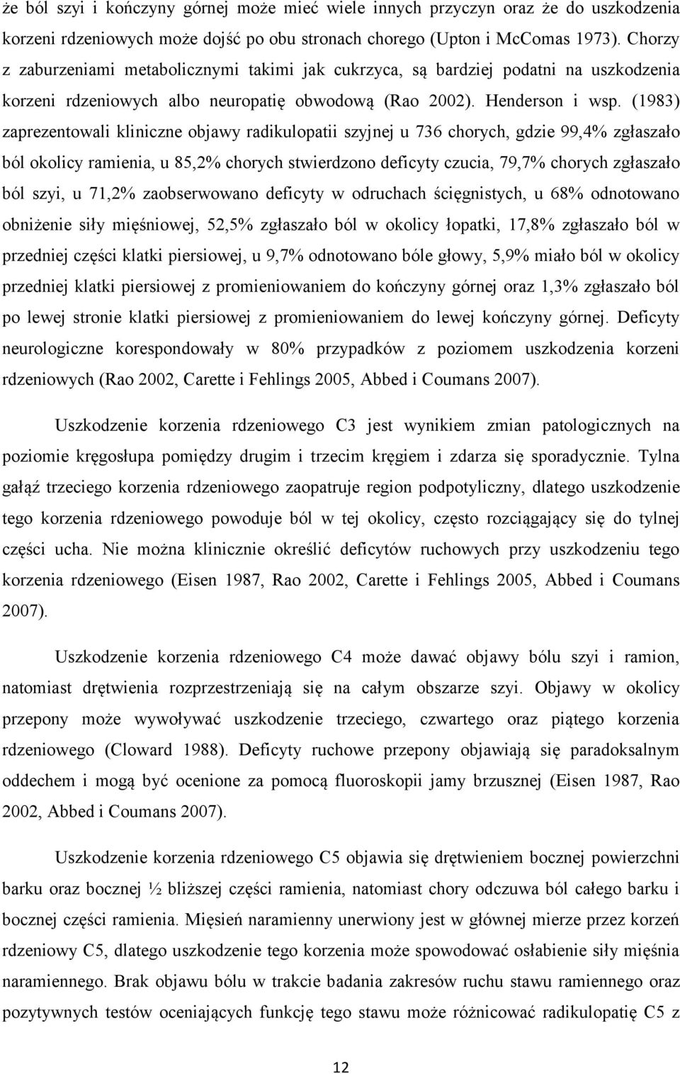 (1983) zaprezentowali kliniczne objawy radikulopatii szyjnej u 736 chorych, gdzie 99,4% zgłaszało ból okolicy ramienia, u 85,2% chorych stwierdzono deficyty czucia, 79,7% chorych zgłaszało ból szyi,