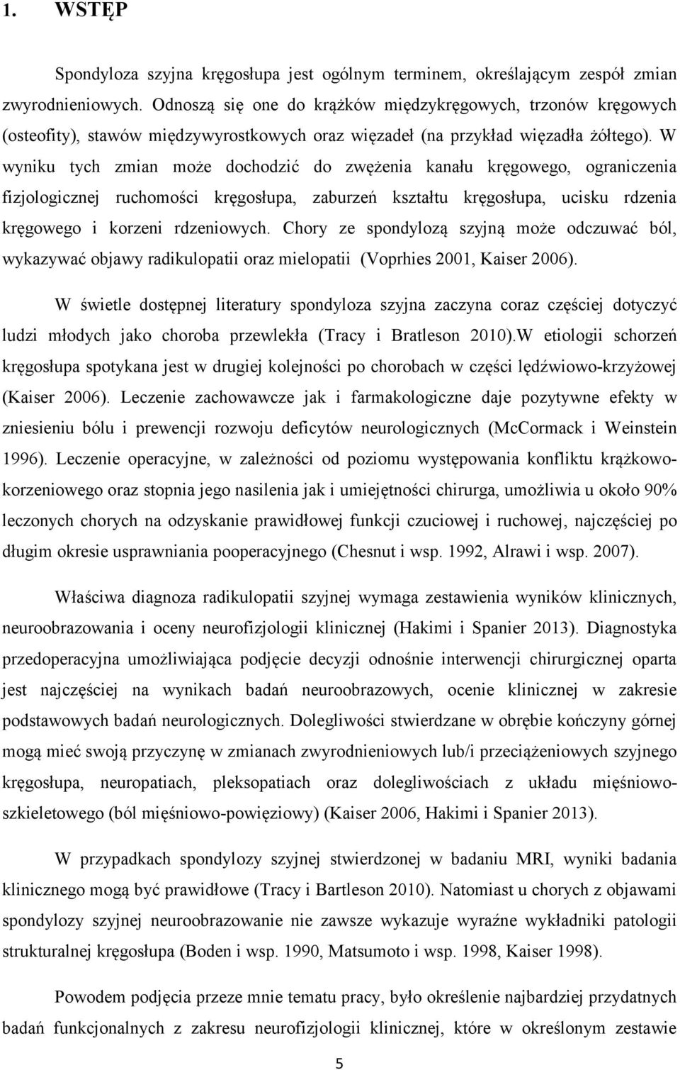 W wyniku tych zmian może dochodzić do zwężenia kanału kręgowego, ograniczenia fizjologicznej ruchomości kręgosłupa, zaburzeń kształtu kręgosłupa, ucisku rdzenia kręgowego i korzeni rdzeniowych.