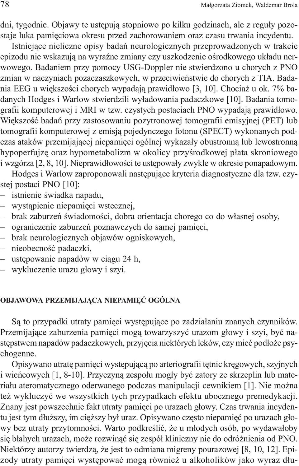 Badaniem przy pomocy USG-Doppler nie stwierdzono u chorych z PNO zmian w naczyniach pozaczaszkowych, w przeciwieñstwie do chorych z TIA. Badania EEG u wiêkszoœci chorych wypadaj¹ prawid³owo [3, 10].