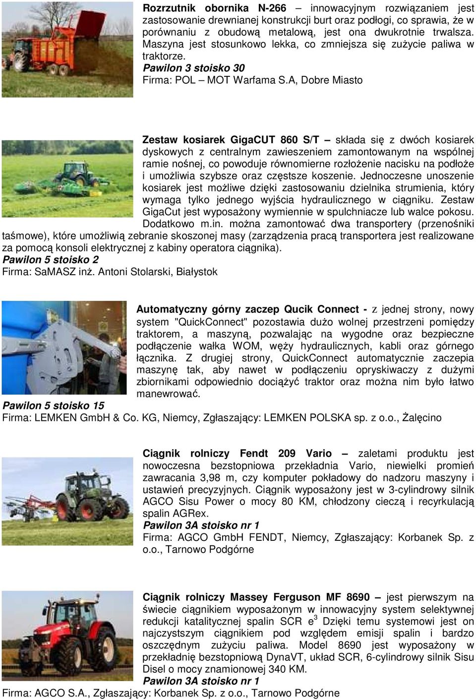 A, Dobre Miasto Zestaw kosiarek GigaCUT 860 S/T składa się z dwóch kosiarek dyskowych z centralnym zawieszeniem zamontowanym na wspólnej ramie nośnej, co powoduje równomierne rozłoŝenie nacisku na