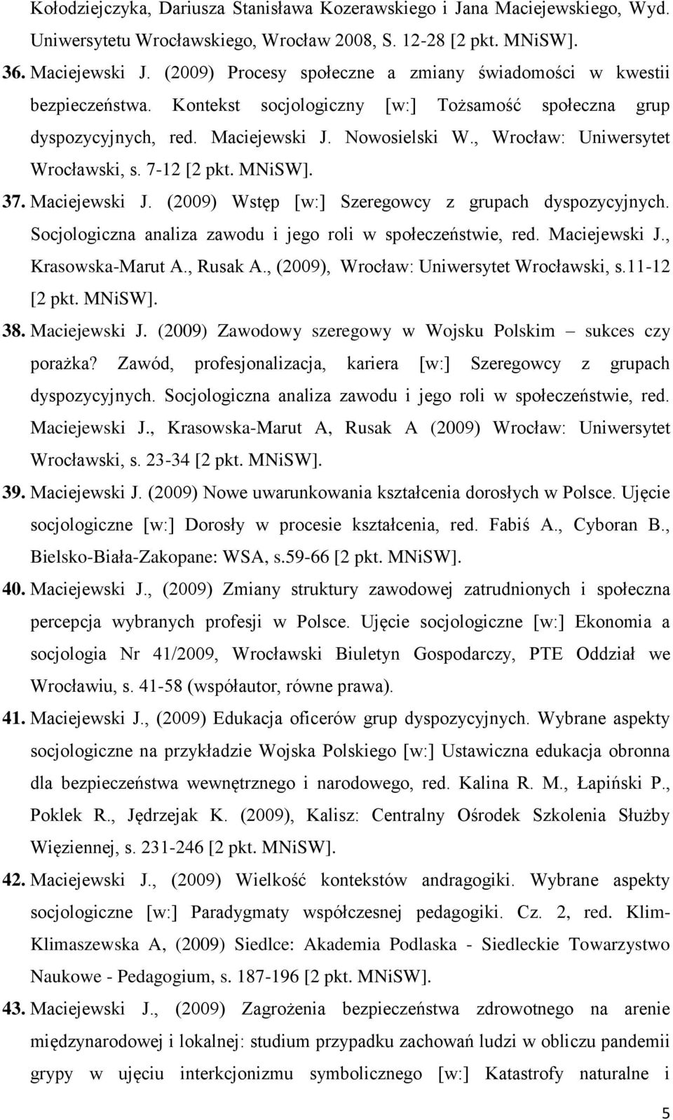, Wrocław: Uniwersytet Wrocławski, s. 7-12 [2 pkt. MNiSW]. 37. Maciejewski J. (2009) Wstęp [w:] Szeregowcy z grupach dyspozycyjnych. Socjologiczna analiza zawodu i jego roli w społeczeństwie, red.