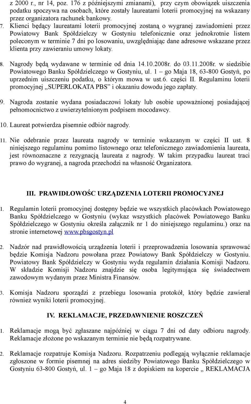 Klienci będący laureatami loterii promocyjnej zostaną o wygranej zawiadomieni przez telefonicznie oraz jednokrotnie listem poleconym w terminie 7 dni po losowaniu, uwzględniając dane adresowe