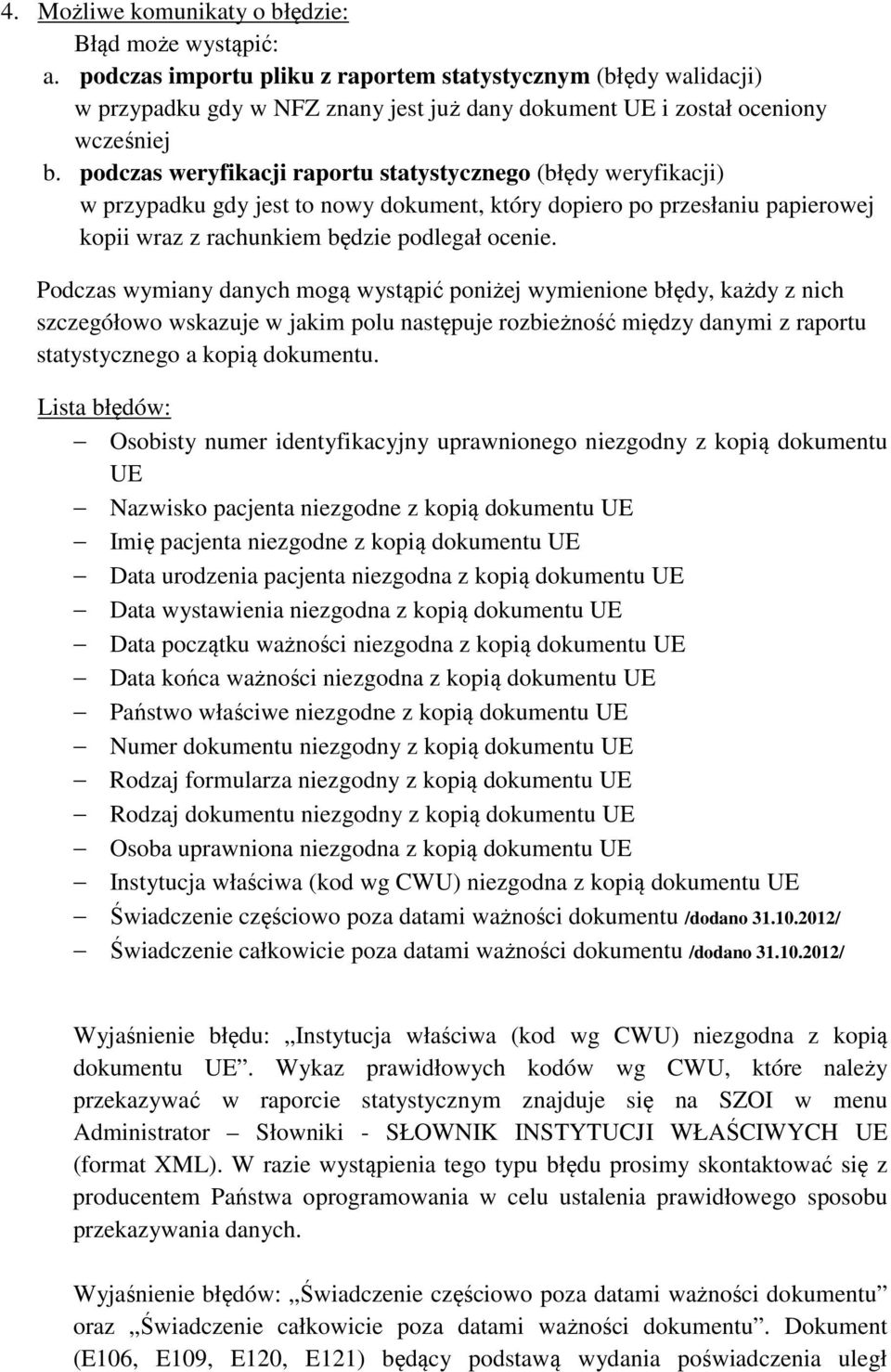 podczas weryfikacji raportu statystycznego (błędy weryfikacji) w przypadku gdy jest to nowy dokument, który dopiero po przesłaniu papierowej kopii wraz z rachunkiem będzie podlegał ocenie.