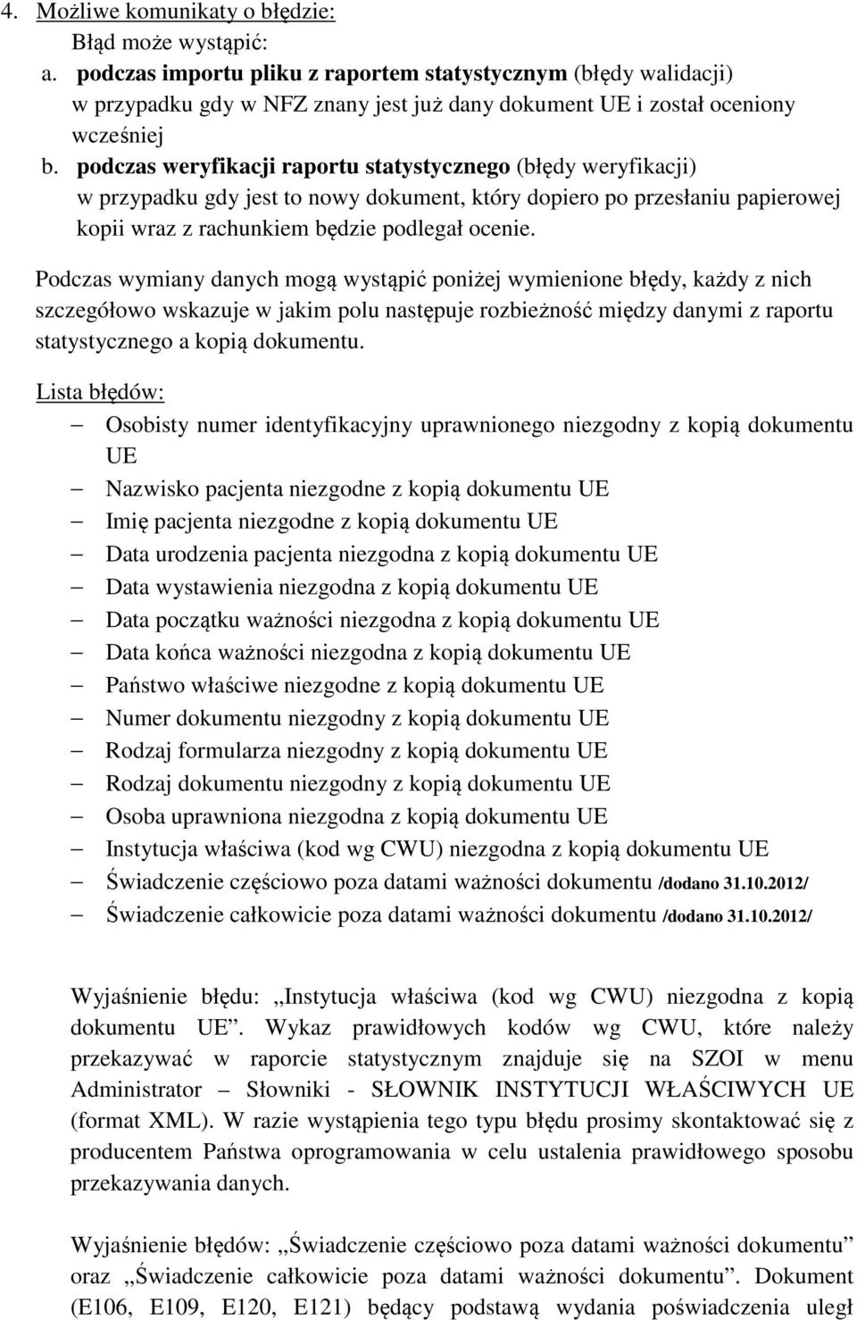 podczas weryfikacji raportu statystycznego (błędy weryfikacji) w przypadku gdy jest to nowy dokument, który dopiero po przesłaniu papierowej kopii wraz z rachunkiem będzie podlegał ocenie.