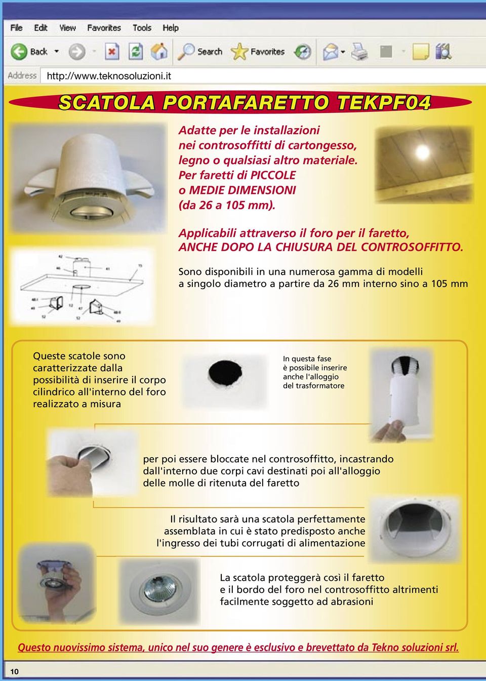 Sono disponibili in una numerosa gamma di modelli a singolo diametro a partire da 26 mm interno sino a 105 mm Queste scatole sono caratterizzate dalla possibilità di inserire il corpo cilindrico