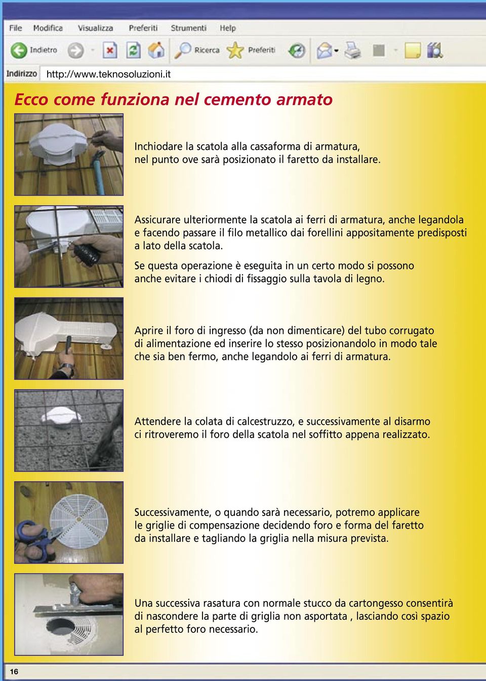 Se questa operazione è eseguita in un certo modo si possono anche evitare i chiodi di fissaggio sulla tavola di legno.