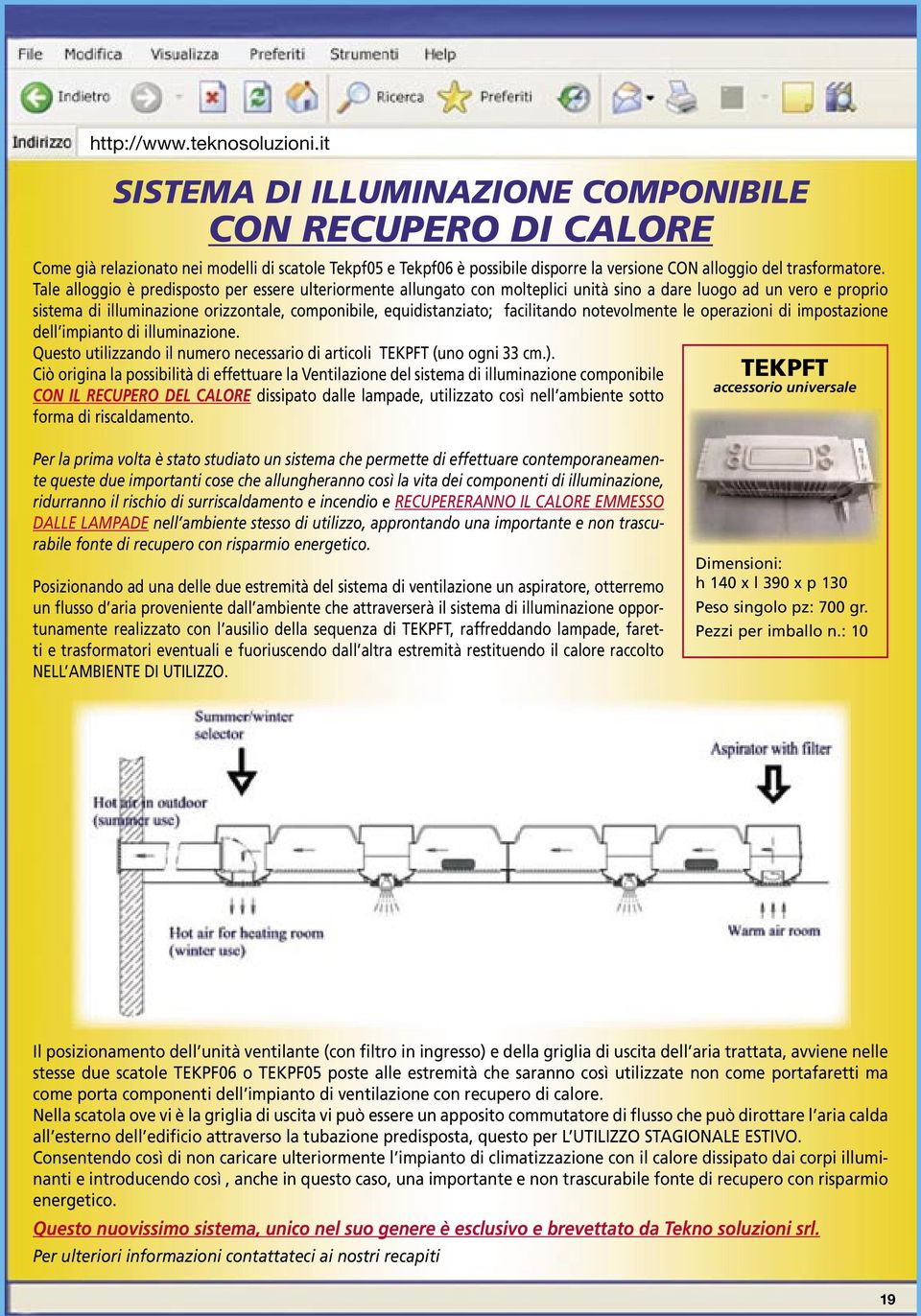 Tale alloggio è predisposto per essere ulteriormente allungato con molteplici unità sino a dare luogo ad un vero e proprio sistema di illuminazione orizzontale, componibile, equidistanziato;