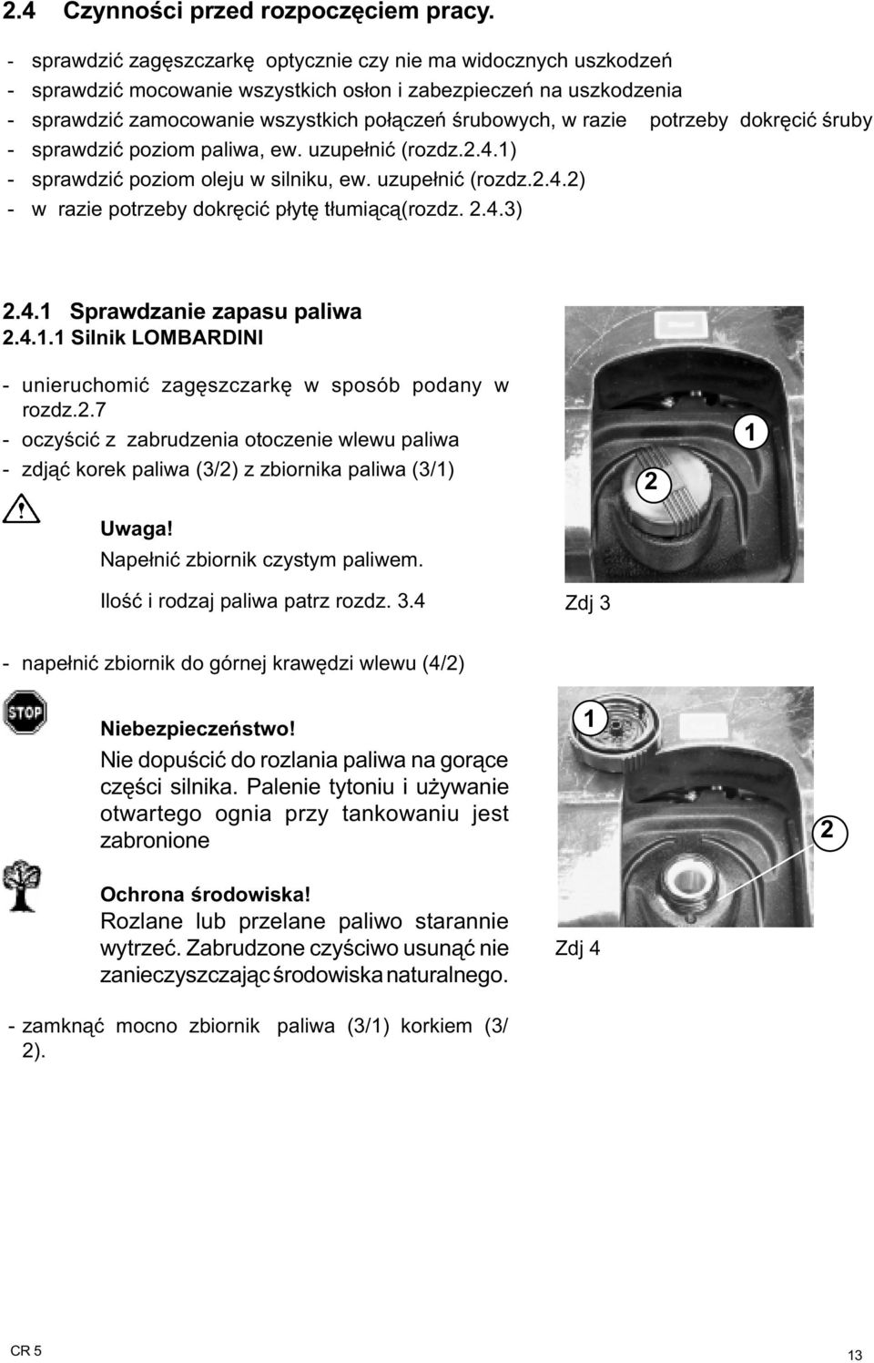 potrzeby dokrêciæ œruby - sprawdziæ poziom paliwa, ew. uzupe³niæ (rozdz..4.) - sprawdziæ poziom oleju w silniku, ew. uzupe³niæ (rozdz..4.) - w razie potrzeby dokrêciæ p³ytê t³umi¹c¹(rozdz..4.3).4. Sprawdzanie zapasu paliwa.