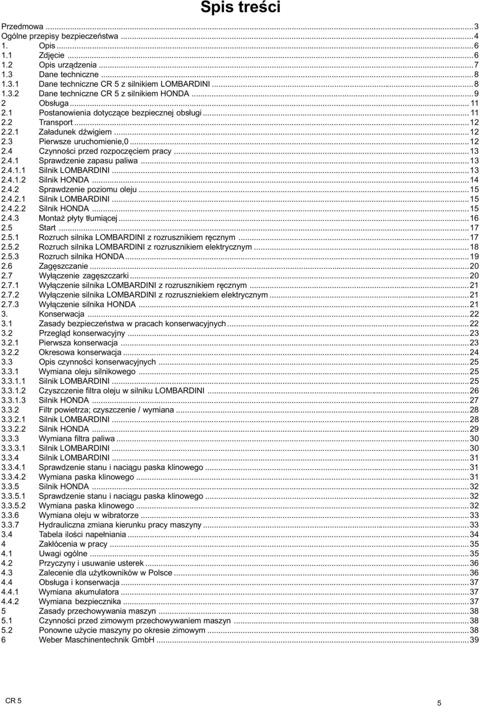 ..3.4.. Silnik LOMBARDINI...3.4.. Silnik HONDA...4.4. Sprawdzenie poziomu oleju...5.4.. Silnik LOMBARDINI...5.4.. Silnik HONDA...5.4.3 Monta p³yty t³umi¹cej...6.5 Start...7.5. Rozruch silnika LOMBARDINI z rozrusznikiem rêcznym.