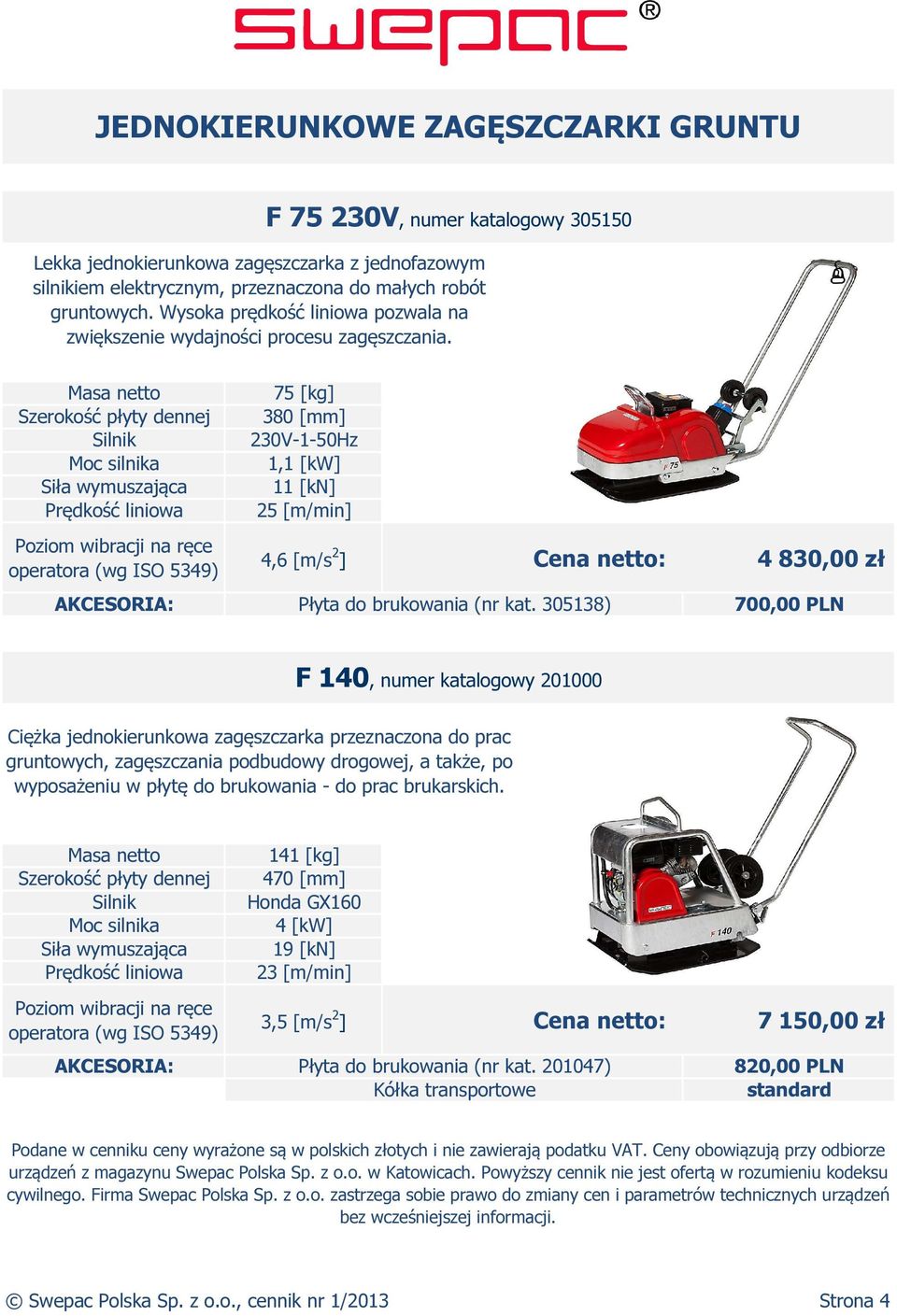 75 [kg] 380 [mm] 230V-1-50Hz 1,1 [kw] 11 [kn] 25 [m/min] 4,6 [m/s 2 ] Cena netto: 4 830,00 zł Płyta do brukowania (nr kat.