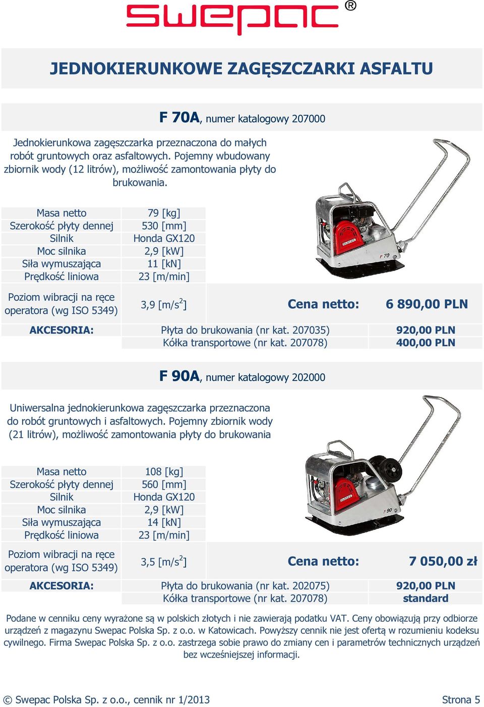 79 [kg] 530 [mm] Honda GX120 2,9 [kw] 11 [kn] 23 [m/min] 3,9 [m/s 2 ] Cena netto: 6 890,00 PLN Płyta do brukowania (nr kat. 207035) Kółka transportowe (nr kat.