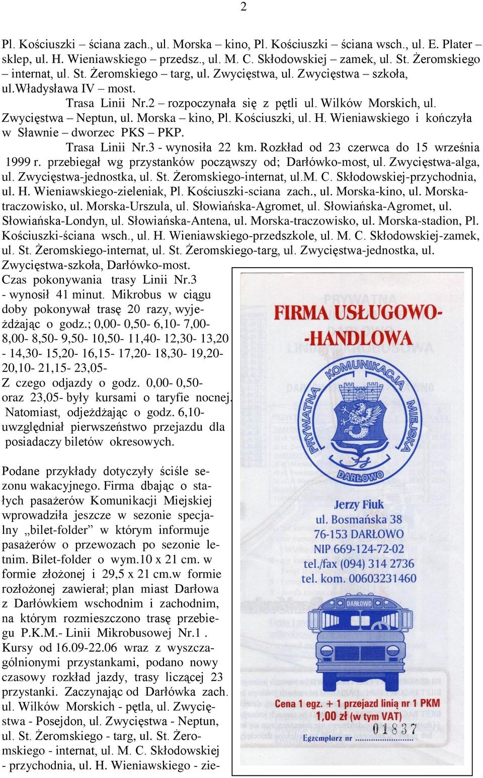 Wieniawskiego i kończyła w Sławnie dworzec PKS PKP. Trasa Linii Nr.3 - wynosiła 22 km. Rozkład od 23 czerwca do 15 września 1999 r. przebiegał wg przystanków począwszy od; Darłówko-most, ul.
